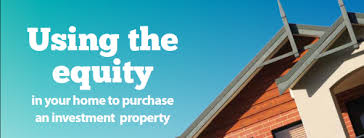 Using the Equity in your home for a Investment Purchase