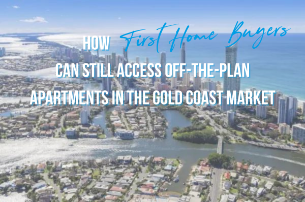 How First Home Buyers Can Still Access Off-the-Plan Apartments in the Gold Coast Market